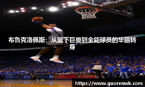 布鲁克洛佩斯：从篮下巨兽到全能球员的华丽转身