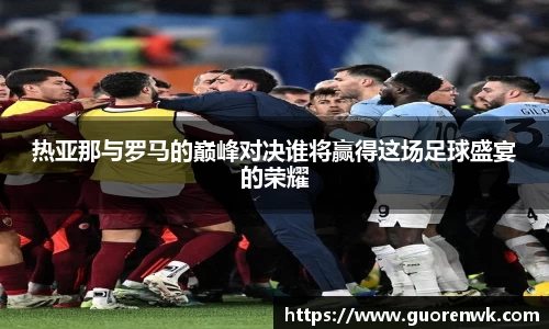 热亚那与罗马的巅峰对决谁将赢得这场足球盛宴的荣耀