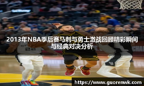 2013年NBA季后赛马刺与勇士激战回顾精彩瞬间与经典对决分析