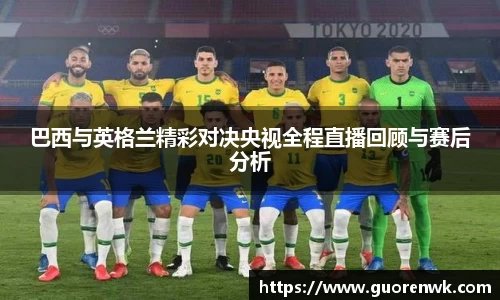 巴西与英格兰精彩对决央视全程直播回顾与赛后分析